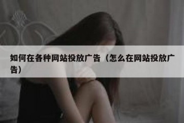 如何在各种网站投放广告（怎么在网站投放广告）