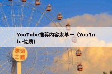 YouTube推荐内容太单一（YouTube优质）