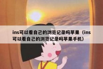 ins可以看自己的浏览记录吗苹果（ins可以看自己的浏览记录吗苹果手机）