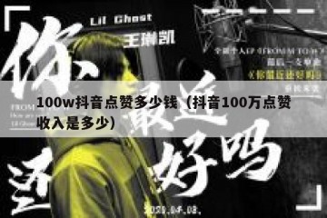 100w抖音点赞多少钱（抖音100万点赞收入是多少）