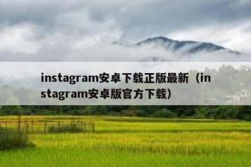 instagram安卓下载正版最新（instagram安卓版官方下载）