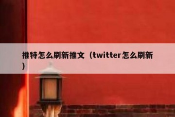 推特怎么刷新推文（twitter怎么刷新）