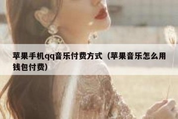 苹果手机qq音乐付费方式（苹果音乐怎么用钱包付费）