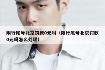 限行尾号北京罚款0元吗（限行尾号北京罚款0元吗怎么处理）