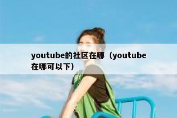 youtube的社区在哪（youtube在哪可以下）