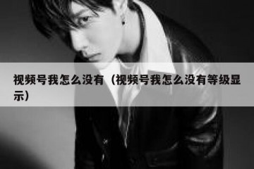 视频号我怎么没有（视频号我怎么没有等级显示）