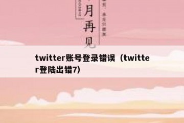 twitter账号登录错误（twitter登陆出错7）