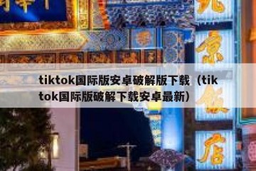 tiktok国际版安卓破解版下载（tiktok国际版破解下载安卓最新）
