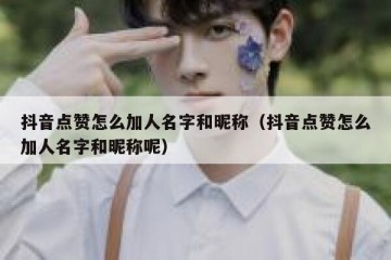 抖音点赞怎么加人名字和昵称（抖音点赞怎么加人名字和昵称呢）