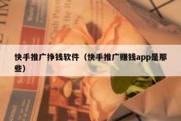 快手推广挣钱软件（快手推广赚钱app是那些）