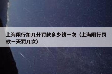 上海限行扣几分罚款多少钱一次（上海限行罚款一天罚几次）