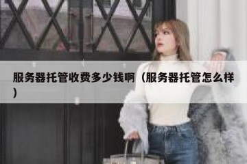 服务器托管收费多少钱啊（服务器托管怎么样）