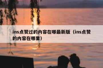 ins点赞过的内容在哪最新版（ins点赞的内容在哪里）