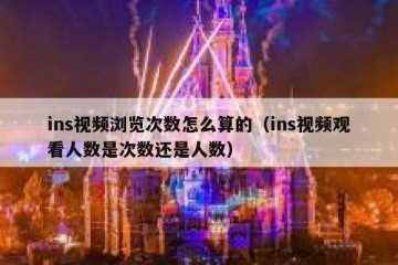 ins视频浏览次数怎么算的（ins视频观看人数是次数还是人数）