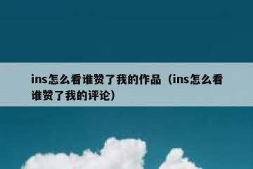 ins怎么看谁赞了我的作品（ins怎么看谁赞了我的评论）