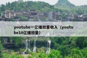 youtube一亿播放量收入（youtube10亿播放量）