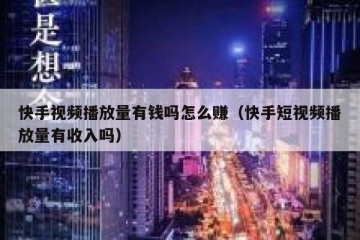 快手视频播放量有钱吗怎么赚（快手短视频播放量有收入吗）
