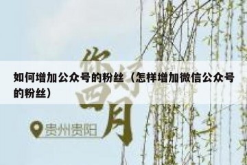 如何增加公众号的粉丝（怎样增加微信公众号的粉丝）