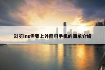 浏览ins需要上外网吗手机的简单介绍