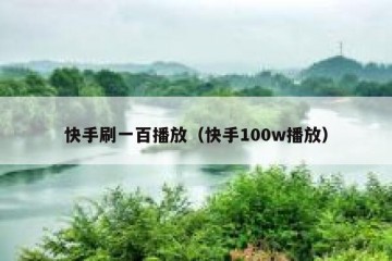 快手刷一百播放（快手100w播放）