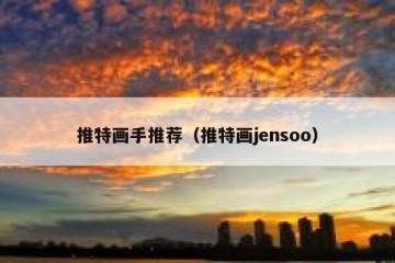 推特画手推荐（推特画jensoo）