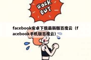facebook安卓下载最新版百度云（facebook手机版百度云）