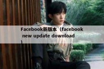 Facebook新版本（facebook new update download）