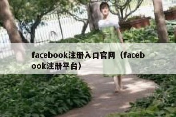 facebook注册入口官网（facebook注册平台）