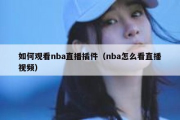 如何观看nba直播插件（nba怎么看直播视频）