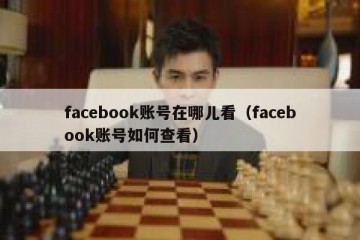 facebook账号在哪儿看（facebook账号如何查看）
