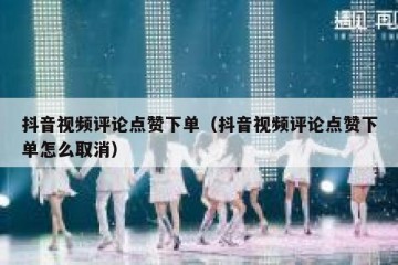 抖音视频评论点赞下单（抖音视频评论点赞下单怎么取消）