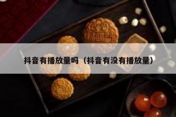 抖音有播放量吗（抖音有没有播放量）