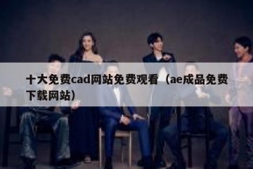 十大免费cad网站免费观看（ae成品免费下载网站）