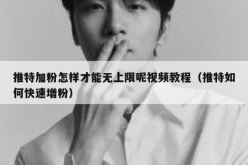 推特加粉怎样才能无上限呢视频教程（推特如何快速增粉）