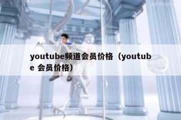 youtube频道会员价格（youtube 会员价格）