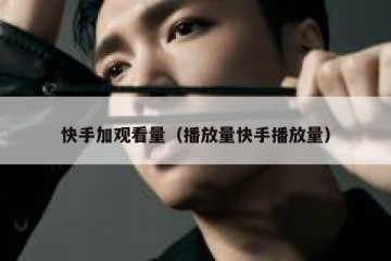 快手加观看量（播放量快手播放量）