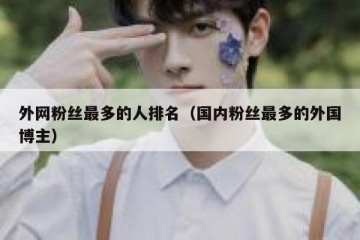 外网粉丝最多的人排名（国内粉丝最多的外国博主）