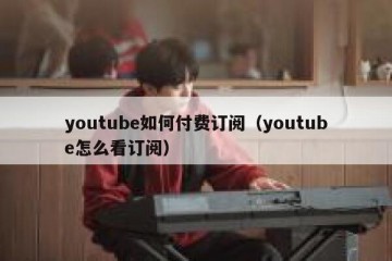 youtube如何付费订阅（youtube怎么看订阅）