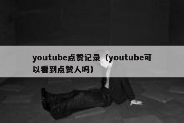 youtube点赞记录（youtube可以看到点赞人吗）