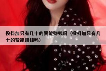 投抖加只有几十的赞能赚钱吗（投抖加只有几十的赞能赚钱吗）