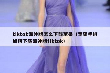 tiktok海外版怎么下载苹果（苹果手机如何下载海外版tiktok）