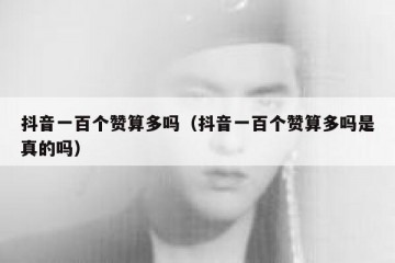 抖音一百个赞算多吗（抖音一百个赞算多吗是真的吗）