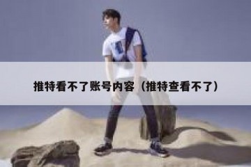 推特看不了账号内容（推特查看不了）