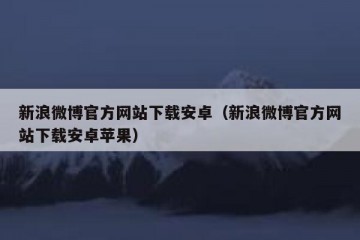 新浪微博官方网站下载安卓（新浪微博官方网站下载安卓苹果）