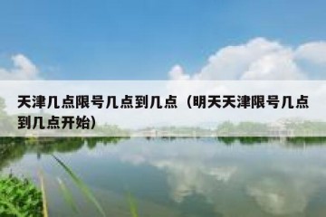 天津几点限号几点到几点（明天天津限号几点到几点开始）