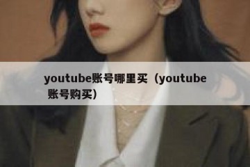 youtube账号哪里买（youtube 账号购买）