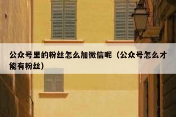 公众号里的粉丝怎么加微信呢（公众号怎么才能有粉丝）