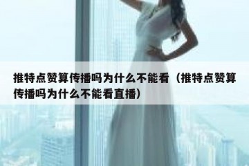 推特点赞算传播吗为什么不能看（推特点赞算传播吗为什么不能看直播）