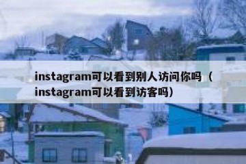 instagram可以看到别人访问你吗（instagram可以看到访客吗）