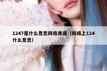 1247是什么意思网络用语（网络上124什么意思）